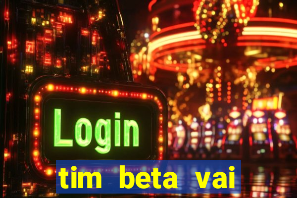 tim beta vai acabar 2024